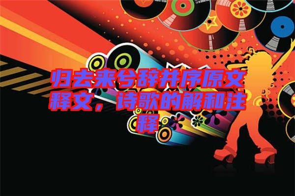 歸去來兮辭并序原文釋文，詩(shī)歌的解和注釋