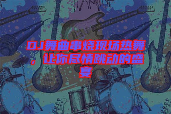 DJ舞曲串燒現(xiàn)場熱舞，讓你盡情跳動(dòng)的盛宴