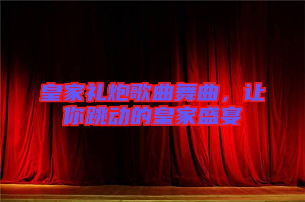 皇家禮炮歌曲舞曲，讓你跳動的皇家盛宴