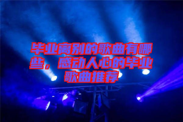 畢業(yè)離別的歌曲有哪些，感動人心的畢業(yè)歌曲推薦