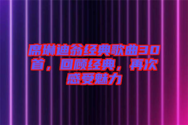 席琳迪翁經(jīng)典歌曲30首，回顧經(jīng)典，再次感受魅力