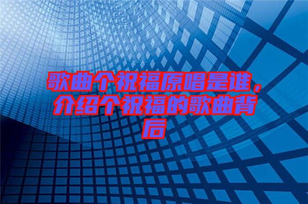 歌曲個祝福原唱是誰，介紹個祝福的歌曲背后