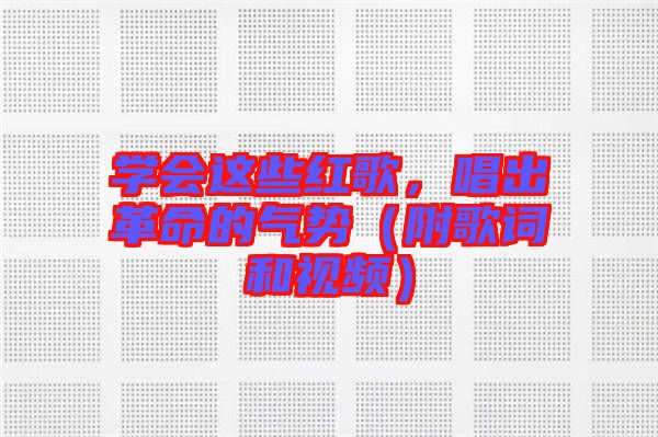 學(xué)會這些紅歌，唱出革命的氣勢（附歌詞和視頻）