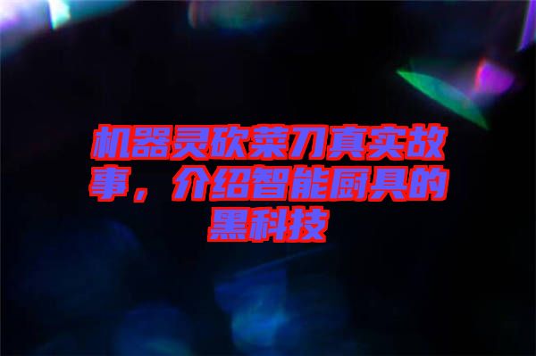 機(jī)器靈砍菜刀真實故事，介紹智能廚具的黑科技