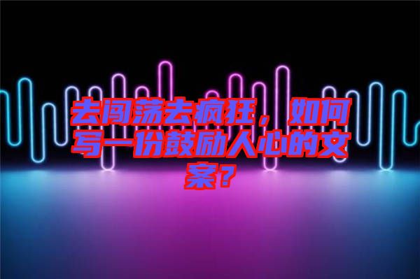 去闖蕩去瘋狂，如何寫一份鼓勵人心的文案？