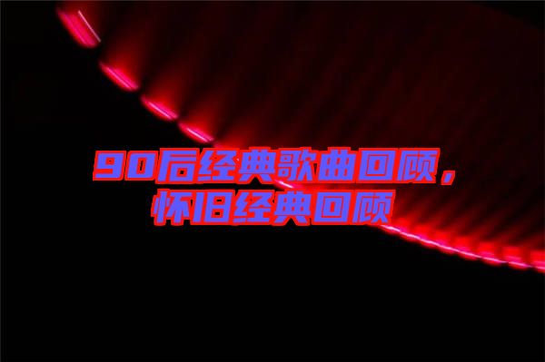 90后經(jīng)典歌曲回顧，懷舊經(jīng)典回顧