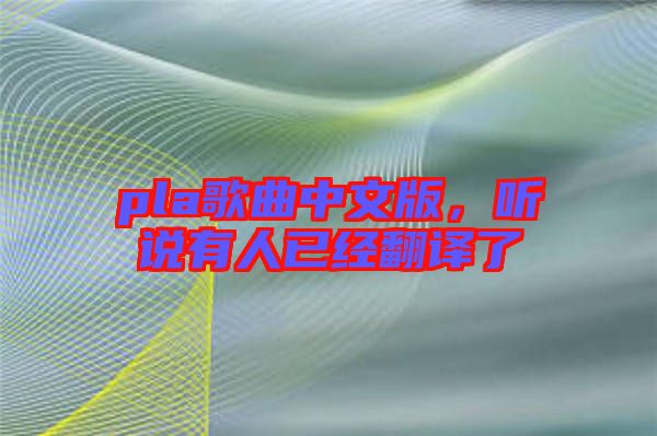 pla歌曲中文版，聽說有人已經(jīng)翻譯了