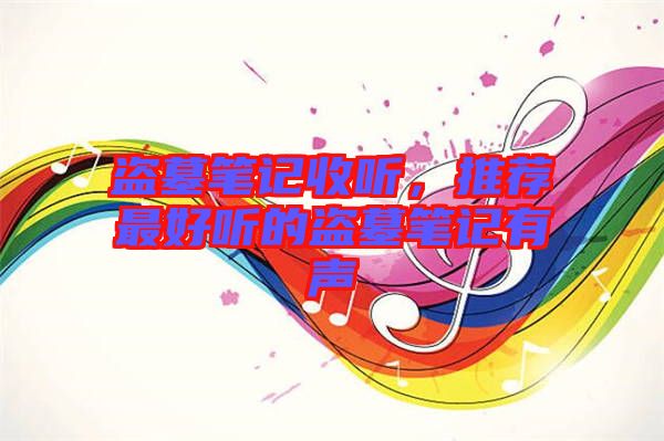 盜墓筆記收聽，推薦最好聽的盜墓筆記有聲