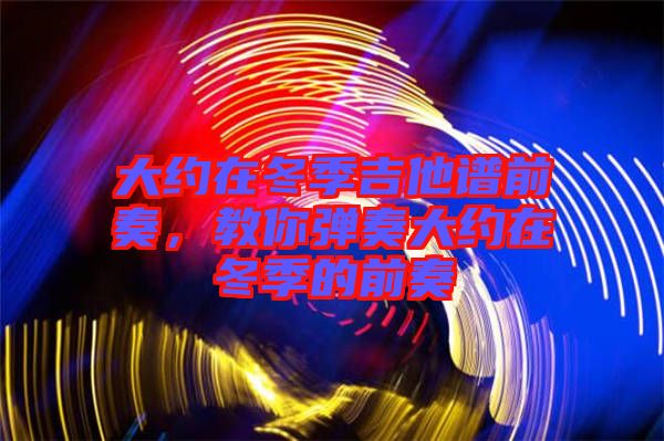 大約在冬季吉他譜前奏，教你彈奏大約在冬季的前奏