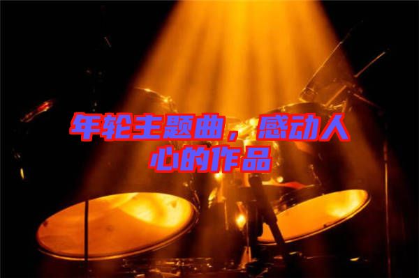 年輪主題曲，感動人心的作品