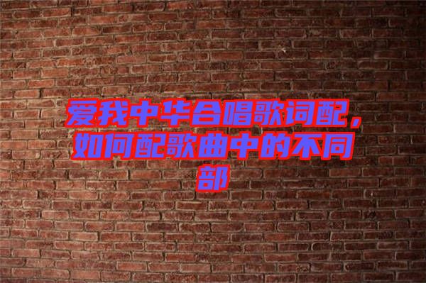 愛我中華合唱歌詞配，如何配歌曲中的不同部