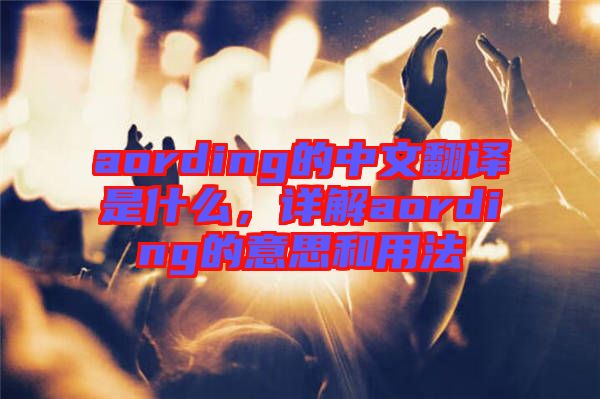 aording的中文翻譯是什么，詳解aording的意思和用法