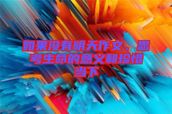 如果沒有明天作文，思考生命的意義和珍惜當(dāng)下