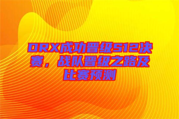 DRX成功晉級S12決賽，戰(zhàn)隊晉級之路及比賽預(yù)測