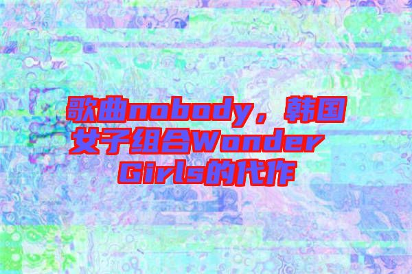 歌曲nobody，韓國(guó)女子組合Wonder Girls的代作