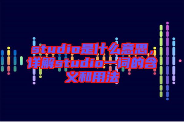 studio是什么意思，詳解studio一詞的含義和用法