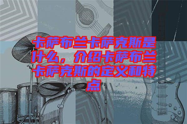 卡薩布蘭卡薩克斯是什么，介紹卡薩布蘭卡薩克斯的定義和特點