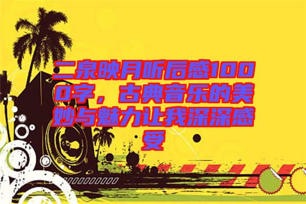 二泉映月聽后感1000字，古典音樂的美妙與魅力讓我深深感受