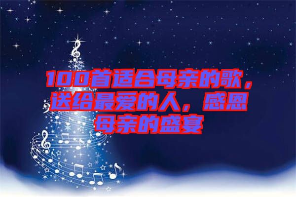 100首適合母親的歌，送給最愛的人，感恩母親的盛宴