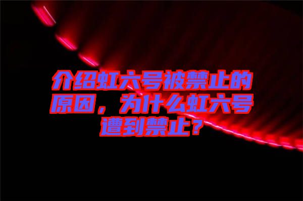 介紹虹六號(hào)被禁止的原因，為什么虹六號(hào)遭到禁止？