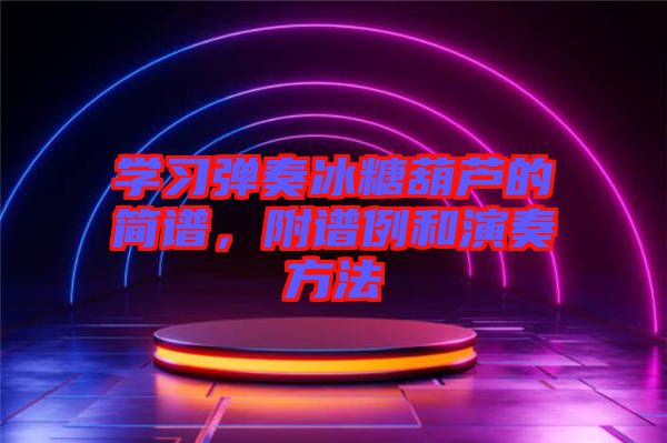 學習彈奏冰糖葫蘆的簡譜，附譜例和演奏方法