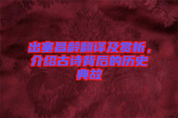 出塞昌齡翻譯及賞析，介紹古詩(shī)背后的歷史典故