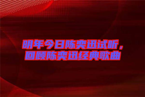 明年今日陳奕迅試聽，回顧陳奕迅經(jīng)典歌曲