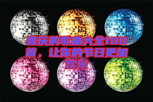 喜慶的歌曲大全100首，讓你的節(jié)日更加歡樂