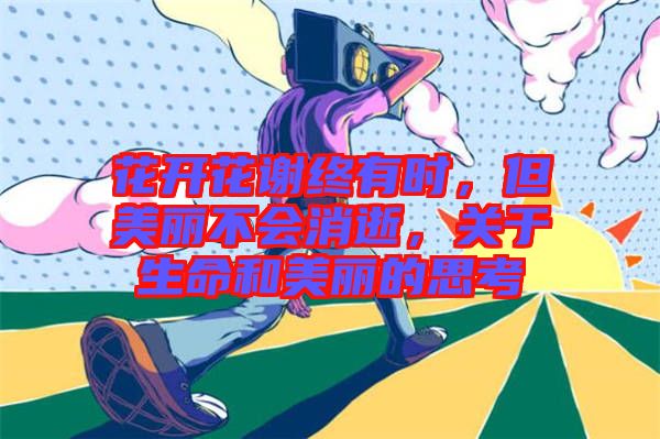 花開花謝終有時(shí)，但美麗不會消逝，關(guān)于生命和美麗的思考