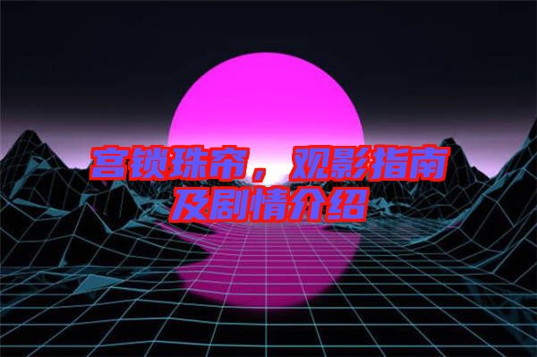 宮鎖珠簾，觀影指南及劇情介紹