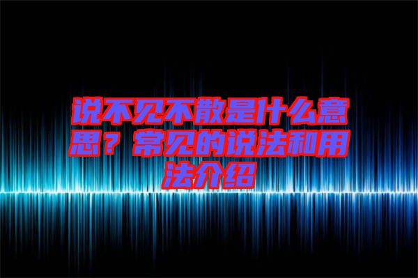 說不見不散是什么意思？常見的說法和用法介紹