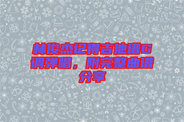 林俊杰記得吉他譜G調(diào)彈唱，附完整曲譜分享