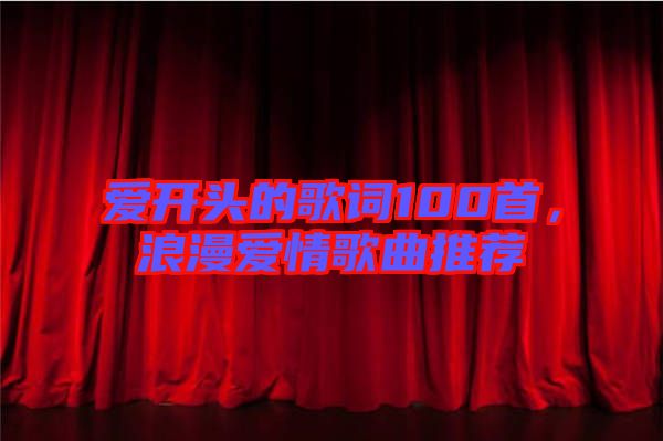 愛(ài)開(kāi)頭的歌詞100首，浪漫愛(ài)情歌曲推薦