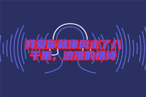 我愛(ài)你就像風(fēng)走了八千里，浪漫的情詩(shī)