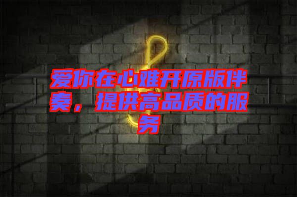 愛你在心難開原版伴奏，提供高品質(zhì)的服務(wù)