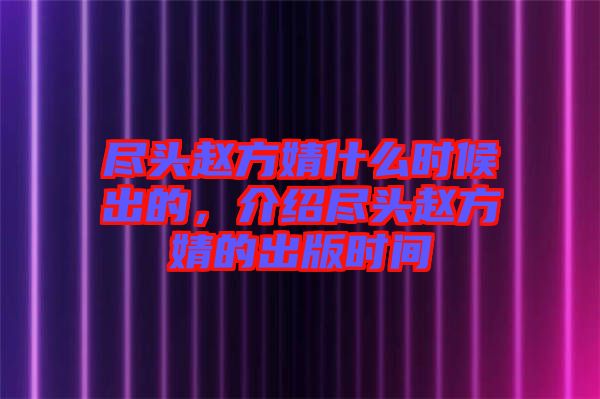 盡頭趙方婧什么時(shí)候出的，介紹盡頭趙方婧的出版時(shí)間