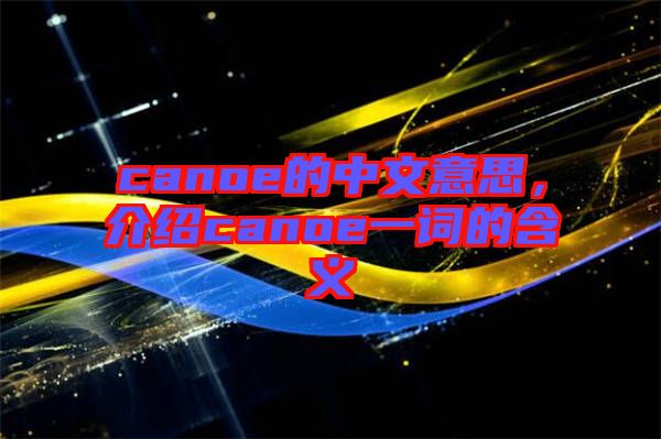 canoe的中文意思，介紹canoe一詞的含義