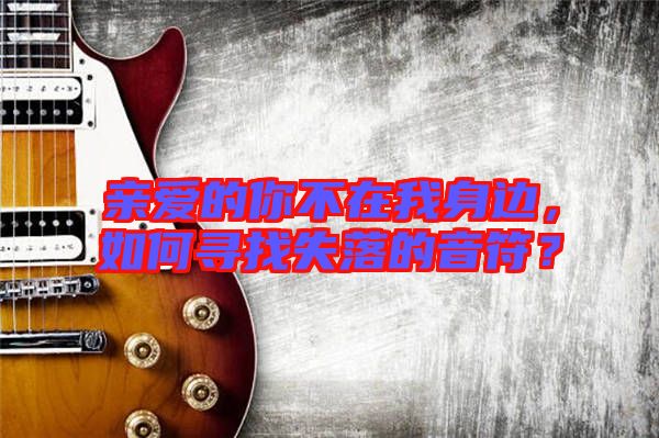 親愛(ài)的你不在我身邊，如何尋找失落的音符？