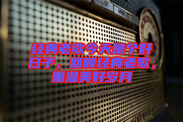 經(jīng)典老歌今天是個(gè)好日子，回顧經(jīng)典老歌，重溫美好歲月