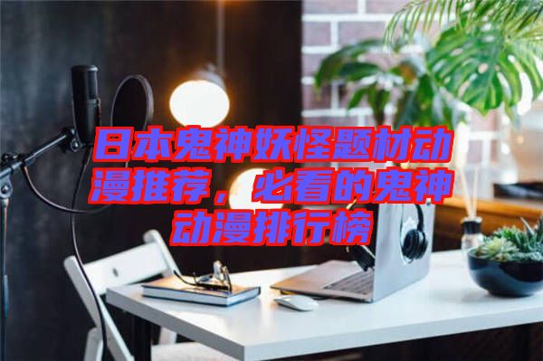 日本鬼神妖怪題材動(dòng)漫推薦，必看的鬼神動(dòng)漫排行榜
