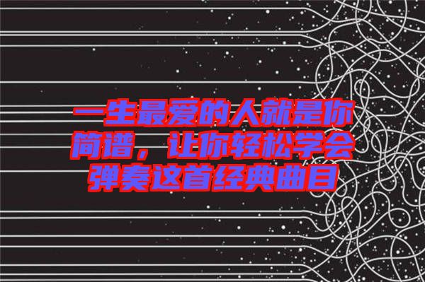一生最愛的人就是你簡譜，讓你輕松學會彈奏這首經(jīng)典曲目