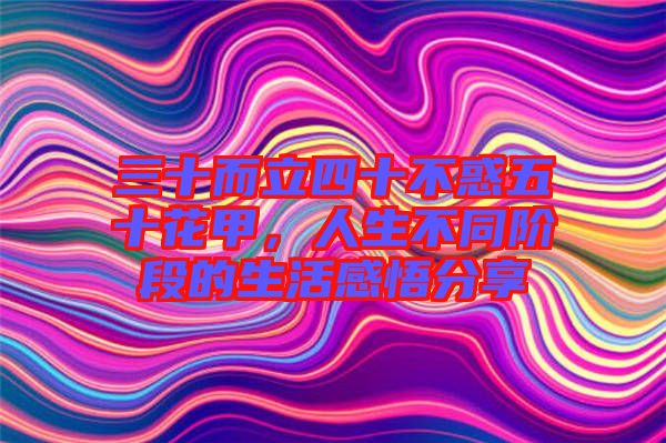 三十而立四十不惑五十花甲，人生不同階段的生活感悟分享