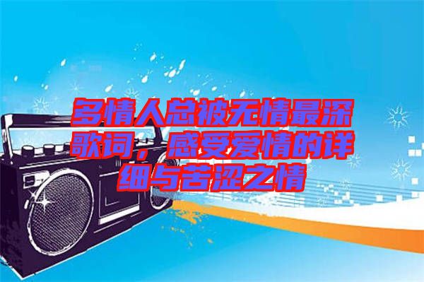 多情人總被無情最深歌詞，感受愛情的詳細與苦澀之情