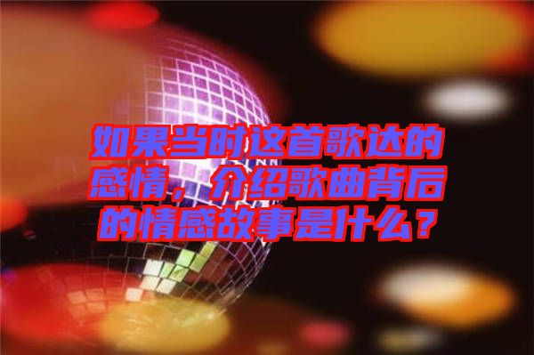 如果當時這首歌達的感情，介紹歌曲背后的情感故事是什么？