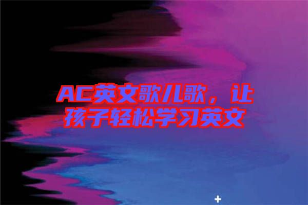 AC英文歌兒歌，讓孩子輕松學(xué)習(xí)英文