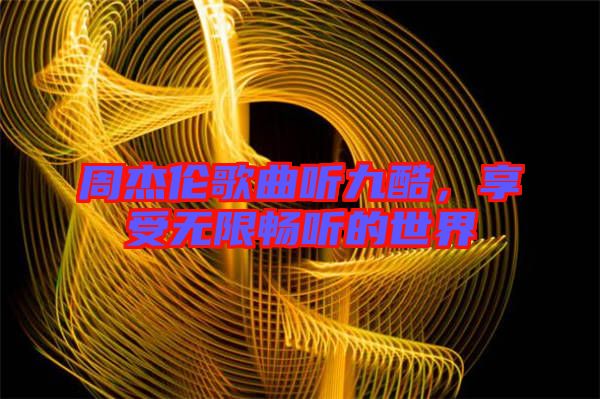 周杰倫歌曲聽(tīng)九酷，享受無(wú)限暢聽(tīng)的世界
