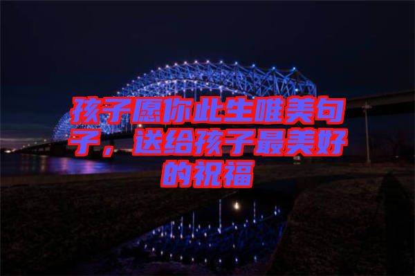 孩子愿你此生唯美句子，送給孩子最美好的祝福