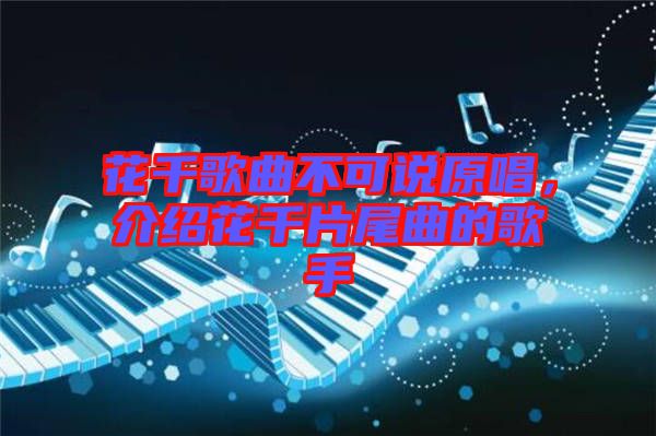 花千歌曲不可說原唱，介紹花千片尾曲的歌手