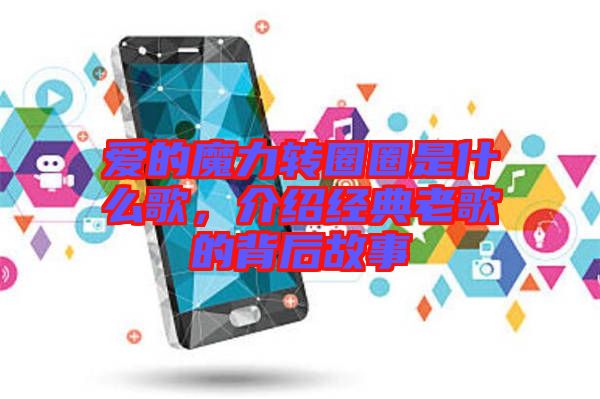 愛的魔力轉(zhuǎn)圈圈是什么歌，介紹經(jīng)典老歌的背后故事