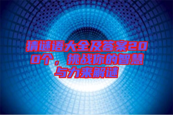 猜謎語大全及答案200個，挑戰(zhàn)你的智慧與力來解謎